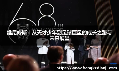 维尼修斯：从天才少年到足球巨星的成长之路与未来展望