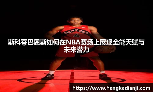 斯科蒂巴恩斯如何在NBA赛场上展现全能天赋与未来潜力
