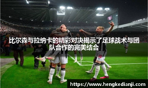 比尔森与拉纳卡的精彩对决揭示了足球战术与团队合作的完美结合