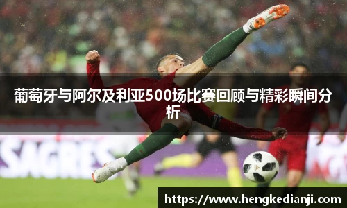 葡萄牙与阿尔及利亚500场比赛回顾与精彩瞬间分析