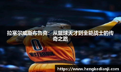 拉塞尔威斯布鲁克：从篮球天才到全能战士的传奇之路